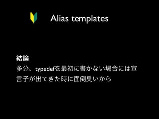 Alias templates

結論
多分、typedefを最初に書かない場合には宣
言子が出てきた時に面倒臭いから

 