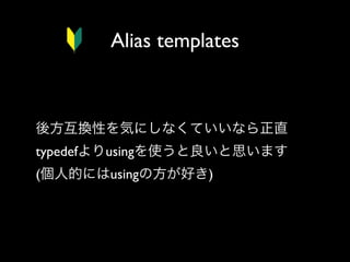 Alias templates

後方互換性を気にしなくていいなら正直
typedefよりusingを使うと良いと思います
(個人的にはusingの方が好き)

 