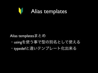 Alias templates

Alias templatesまとめ
・usingを使う事で型の別名として使える
・typedefと違いテンプレート化出来る

 