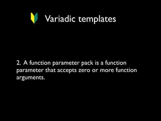 Variadic templates

2. A function parameter pack is a function
parameter that accepts zero or more function
arguments.

 