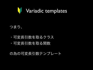 Variadic templates
つまり、
・可変長引数を取るクラス
・可変長引数を取る関数
の為の可変長引数テンプレート

 