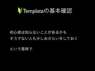 Templateの基本確認

初心者は知らないことがあるかも
そうでない人も少しおさらいをしておく
という意味で

 