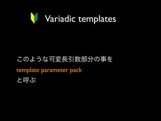 Variadic templates

このような可変長引数部分の事を
template parameter pack 
と呼ぶ

 