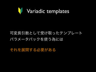 Variadic templates

可変長引数として受け取ったテンプレート
パラメータパックを使う為には
それを展開する必要がある

 
