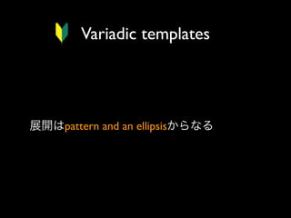 Variadic templates

展開はpattern and an ellipsisからなる

 