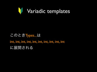 Variadic templates

このときTypes...は
int, int, int, int, int, int, int, int, int, int 
に展開される

 