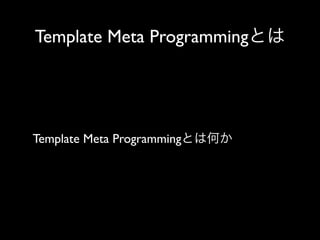 Template Meta Programmingとは

Template Meta Programmingとは何か

 