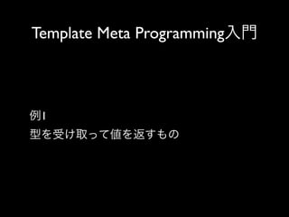 Template Meta Programming入門

例1
型を受け取って値を返すもの

 