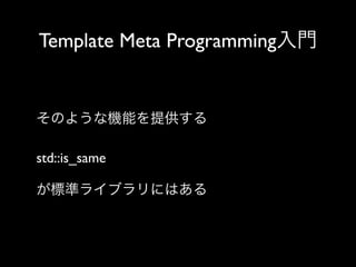 Template Meta Programming入門

そのような機能を提供する
std::is_same
が標準ライブラリにはある

 