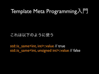 Template Meta Programming入門

これは以下のように使う
std::is_same<int, int>::value // true
std::is_same<int, unsigned int>::value // false

 