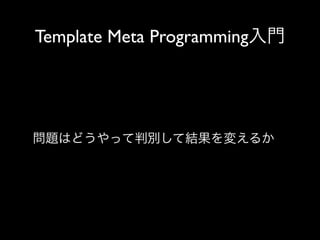 Template Meta Programming入門

問題はどうやって判別して結果を変えるか

 