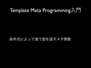 Template Meta Programming入門

条件式によって違う型を返すメタ関数

 