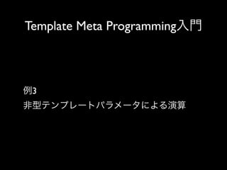 Template Meta Programming入門

例3
非型テンプレートパラメータによる演算

 