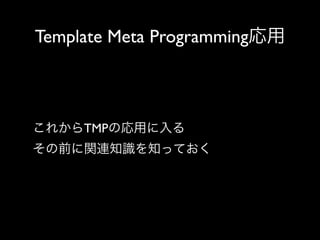 Template Meta Programming応用

これからTMPの応用に入る
その前に関連知識を知っておく

 