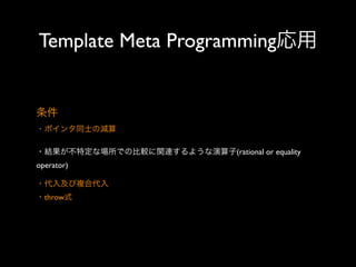 Template Meta Programming応用

条件
・ポインタ同士の減算
・結果が不特定な場所での比較に関連するような演算子(rational or equality
operator)
・代入及び複合代入
・throw式

 