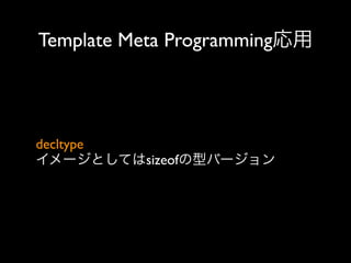 Template Meta Programming応用

decltype
イメージとしてはsizeofの型バージョン

 