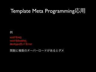 Template Meta Programming応用

例
void f(int);
void f(double);
decltype(f); // Error
関数に複数のオーバーロードがあるとダメ

 