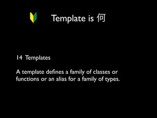 Template is 何

14 Templates
A template deﬁnes a family of classes or
functions or an alias for a family of types.

 