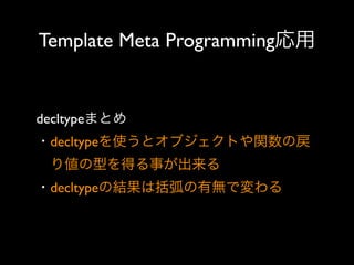 Template Meta Programming応用

decltypeまとめ
・decltypeを使うとオブジェクトや関数の戻
 り値の型を得る事が出来る
・decltypeの結果は括弧の有無で変わる

 