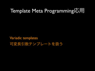 Template Meta Programming応用

Variadic templates 
可変長引数テンプレートを扱う

 