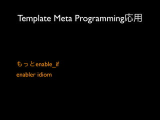 Template Meta Programming応用

もっとenable_if 
enabler idiom

 