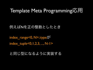 Template Meta Programming応用
例えばNを正の整数としたとき
index_range<0, N>::typeが
index_tuple<0,1,2,3, ..., N-1> 
と同じ型になるように実装する

 