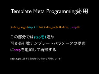 Template Meta Programming応用
: index_range<step + 1, last, index_tuple<Indices..., step>> 

この部分ではstepを1進め
可変長引数テンプレートパラメータの要素
にstepを追加して再帰する
index_tupleに渡す引数を増やしながら再帰している

 