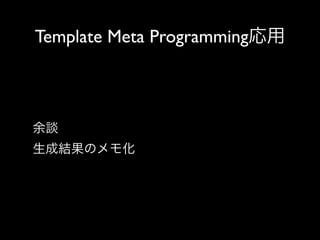 Template Meta Programming応用

余談
生成結果のメモ化

 