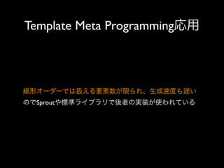 Template Meta Programming応用

線形オーダーでは扱える要素数が限られ、生成速度も遅い
のでSproutや標準ライブラリで後者の実装が使われている

 
