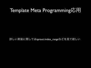 Template Meta Programming応用

詳しい実装に関してはsprout::index_rangeなどを見て欲しい

 