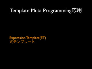 Template Meta Programming応用

Expression Template(ET)
式テンプレート

 