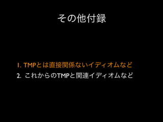 その他付録

1. TMPとは直接関係ないイディオムなど
2. これからのTMPと関連イディオムなど

 