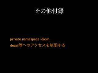 その他付録

private namespace idiom 
detail等へのアクセスを制限する

 