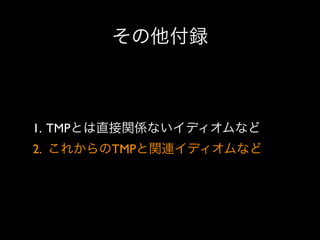 その他付録

1. TMPとは直接関係ないイディオムなど
2. これからのTMPと関連イディオムなど

 