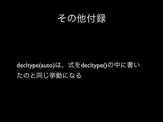 その他付録

decltype(auto)は、式をdecltype()の中に書い
たのと同じ挙動になる

 