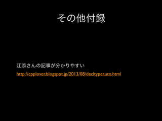 その他付録

江添さんの記事が分かりやすい
http://cpplover.blogspot.jp/2013/08/decltypeauto.html

 