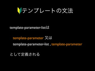 テンプレートの文法
template-parameter-listは
template-parameter 又は
template-parameter-list , template-parameter 
として定義される

 