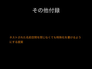 その他付録

ネストされた名前空間を閉じなくても特殊化を書けるよう
にする提案

 