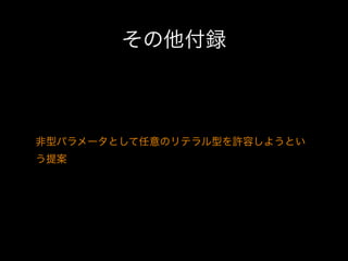 その他付録

非型パラメータとして任意のリテラル型を許容しようとい
う提案

 