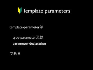 Template parameters
template-parameterは
type-parameter又は
parameter-declaration 
である

 