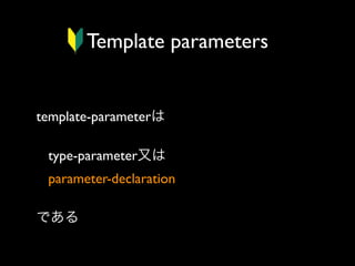 Template parameters

template-parameterは
type-parameter又は
parameter-declaration 
である

 