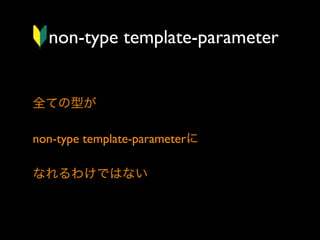 non-type template-parameter

全ての型が
non-type template-parameterに
なれるわけではない

 