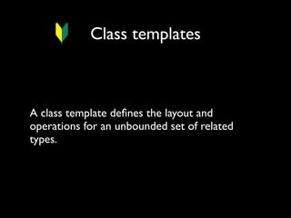 Class templates

A class template deﬁnes the layout and
operations for an unbounded set of related
types.

 