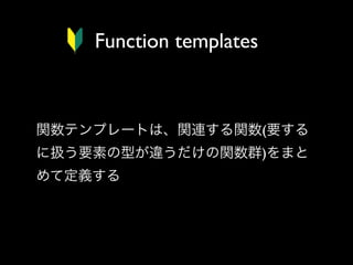 Function templates

関数テンプレートは、関連する関数(要する
に扱う要素の型が違うだけの関数群)をまと
めて定義する

 