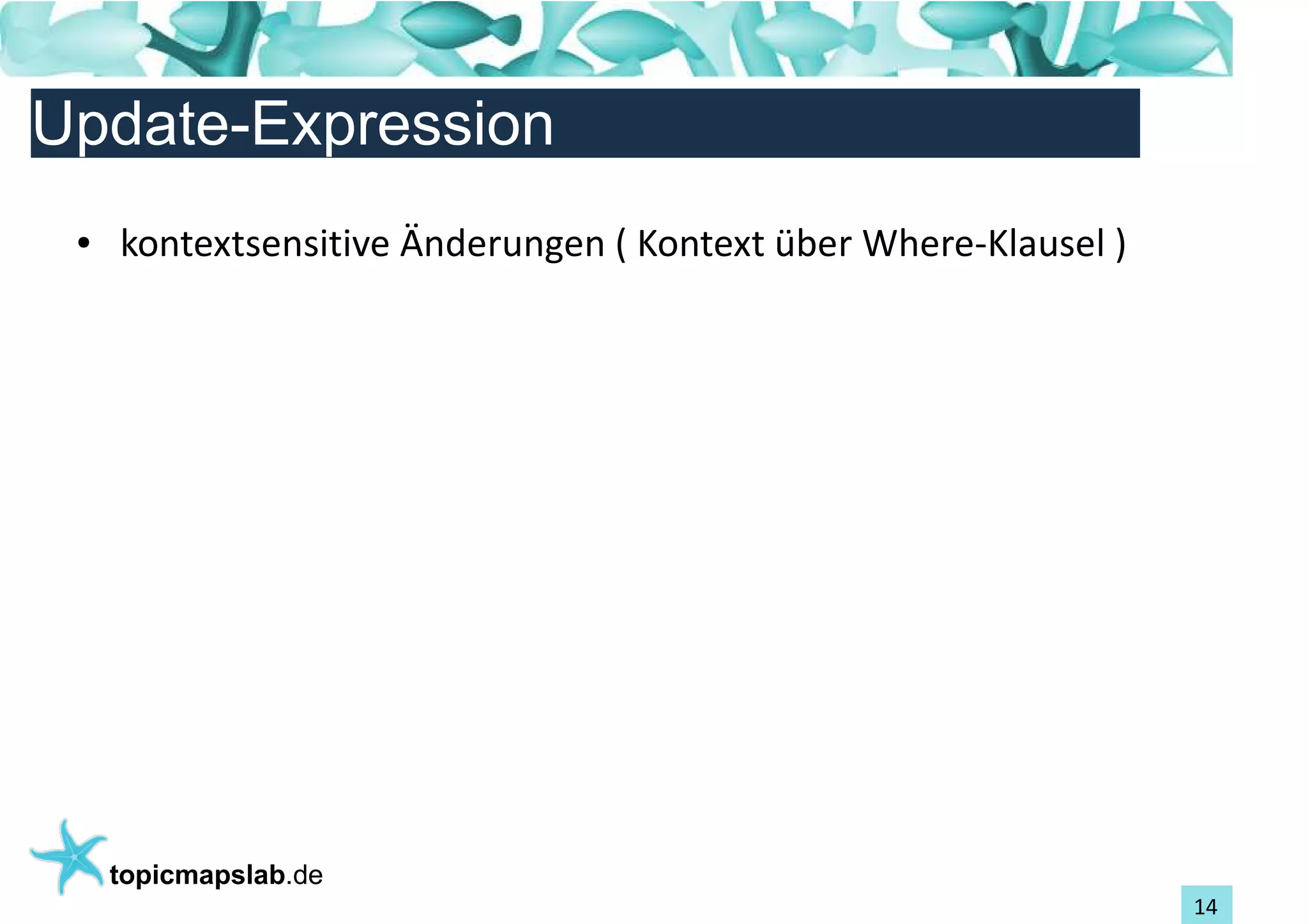 Einführung in Topic Maps
Update-Expression
 ●   kontextsensitive Änderungen ( Kontext über Where-Klausel )




     topicmapslab.de
                                                                  14
 
