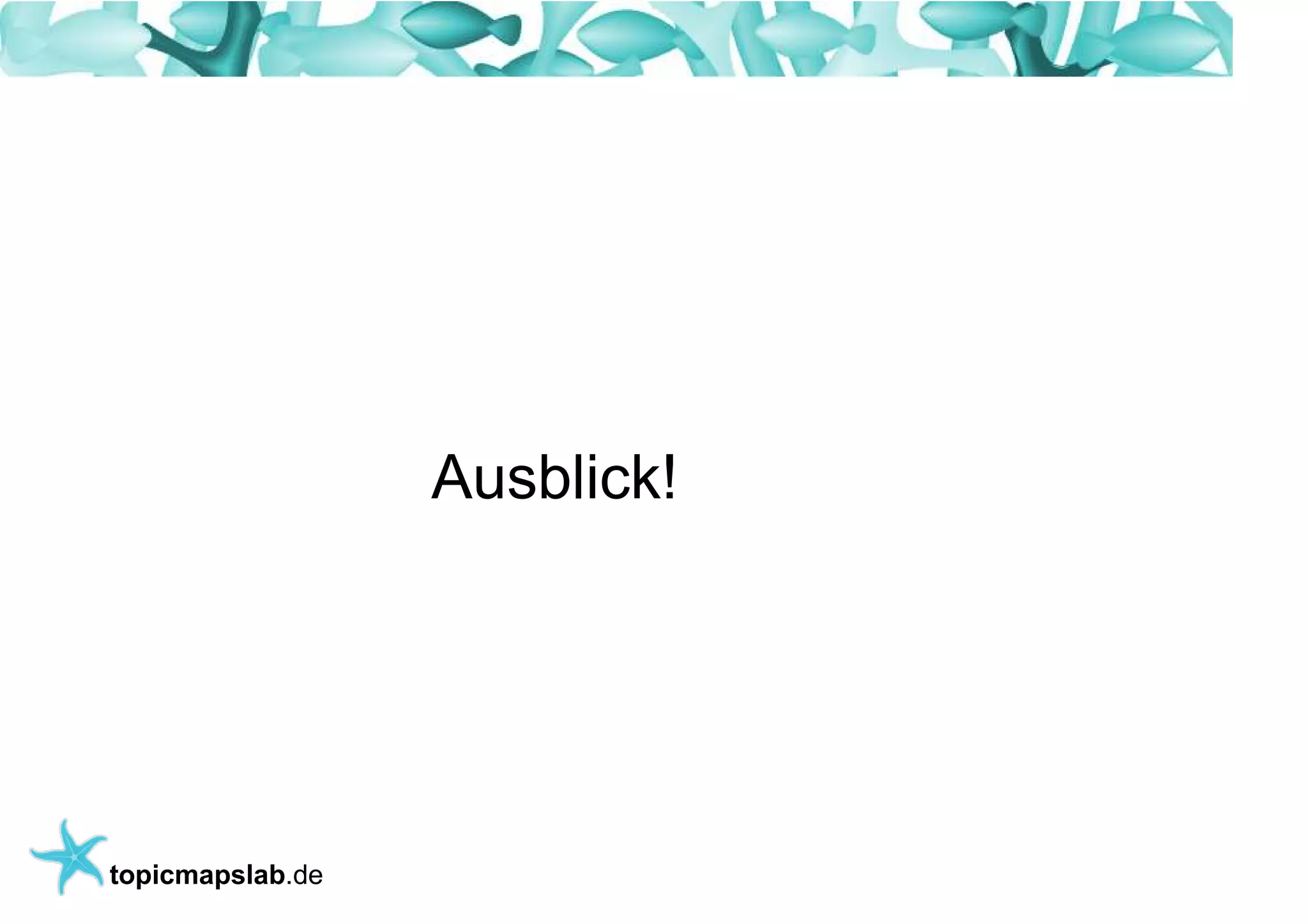 Einführung in Topic Maps




                    Ausblick!




 topicmapslab.de
 
