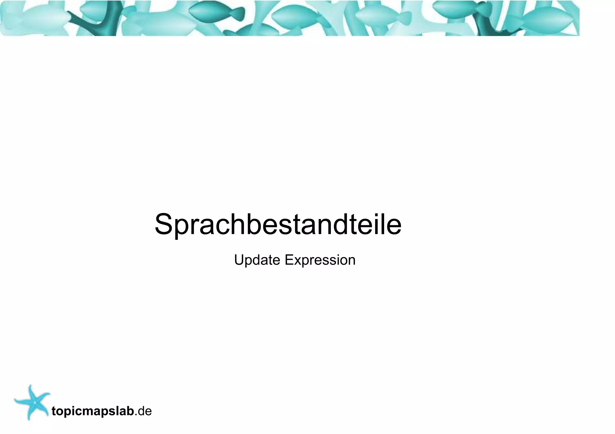 Einführung in Topic Maps




                   Sprachbestandteile
                        Update Expression




 topicmapslab.de
 