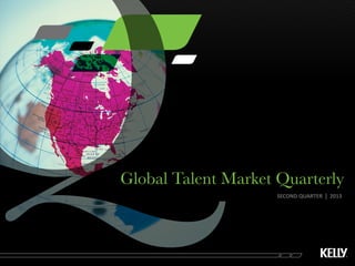 Global Talent Market Quarterly
SECOND QUARTER l 2013
 