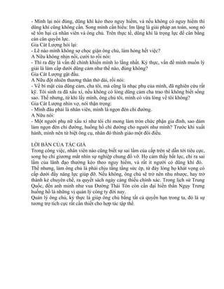 - Mình lại nói đúng, dũng khí kéo theo nguy hiểm, và nếu không có nguy hiểm thì 
dũng khí cũng không cần. Song mình cần hiểu: Im lặng là giải pháp an toàn, song nó 
sẽ tổn hại cả nhân viên và ông chủ. Trên thực tế, dũng khí là trọng lực để cân bằng 
cán cân quyền lực. 
Gia Cát Lượng hỏi lại: 
- Lẽ nào mình không sợ chọc giận ông chủ, làm hỏng hết việc? 
A Nữu không nhịn nổi, cười to rồi nói: 
- Thì ra đây là vấn đề chính khiến mình lo lắng nhất. Kỳ thực, vấn đề mình muốn lý 
giải là làm cấp dưới dũng cảm như thế nào, đúng không? 
Gia Cát Lượng gật đầu. 
A Nữu đột nhiên thương thân thở dài, rồi nói: 
- Về bí mật của dũng cảm, cha tôi, mà cũng là nhạc phụ của mình, đã nghiên cứu rất 
kỹ. Tôi sinh ra đã xấu xí, nếu không có lòng dũng cảm cha trao thì không biết sống 
sao. Thế nhưng, từ khi lấy mình, ông chủ tôi, mình có vừa lòng về tôi không? 
Gia Cát Lượng nhìn vợ, nói thận trọng: 
- Mình đâu phải là nhân viên, mình là ngọn đèn chỉ đường. 
A Nữu nói: 
- Một người phụ nữ xấu xí như tôi chỉ mong làm tròn chức phận gia đình, sao dám 
làm ngọn đèn chỉ đường, huống hồ chỉ đường cho người như mình? Trước khi xuất 
hành, mình nên từ biệt ông cụ, nhân đó thỉnh giáo một đôi điều. 
LỜI BÀN CỦA TÁC GIẢ 
Trong công việc, nhân viên nào cũng biết sự sai lầm của cấp trên sẽ dẫn tới tiêu cực, 
song họ chỉ giương mắt nhìn sự nghiệp chung đổ vỡ. Họ cảm thấy bất lực, chỉ ra sai 
lầm của lãnh đạo thường kéo theo nguy hiểm, và rất ít người có dũng khí đó. 
Thế nhưng, làm ông chủ là phải chịu tầng tầng sức ép, từ đáy lòng họ khát vọng có 
cấp dưới đầy năng lực giúp đỡ. Nếu không, ông chủ sẽ trở nên nhu nhược, hay trở 
thành kẻ chuyên chế, ra quyết sách ngày càng thiếu chính xác. Trong lịch sử Trung 
Quốc, đến anh minh như vua Đường Thái Tôn còn cần đại hiền thần Ngụy Trưng 
huống hồ là những vị quản lý công ty đời nay. 
Quản lý ông chủ, kỳ thực là giúp ông chủ bằng tất cả quyền hạn trong ta, đó là sự 
tương trợ tích cực rất cần thiết cho hợp tác tập thể. 
 