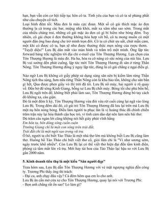 hạn, bạn vẫn còn cơ hội tiếp tục hôn cô ta. Tình yêu của bạn và cô ta sẽ phảng phất 
như câu chuyện cổ tích. 
Loại hình đêm tối: Màu đen là màu cực đoan. Một số cô gái thích mặc áo đen 
thường la cà trong các bar, miệng nhả khói, mắt xa xăm như sao sớm. Trong mắt 
của nhiều chàng trai, những cô gái mặc áo đen có gì bí hiểm như bóng đêm. Tuy 
nhiên, cô gái chọn ô đen thường không hòa hợp với bố, cô ta mong muốn có một 
người đàn ông bao dung che trở mình trọn đời. Cô ta có chút ưu uất, chút mẫn cảm, 
một khi có được cô ta, bạn sẽ như được thưởng thức men nồng của rượu thơm. 
"Tuyệt diệu!" Lưu Bị dán mắt vào màn hình và trầm trồ một mình. Ông lập tức 
forward bảng trắc nghiệm tới địa chỉ e-mail của Tôn Thượng Hương. Lựa chọn của 
Tôn Thượng Hương là màu đỏ. Ha ha, hóa ra cô nàng có sức nóng của núi lửa. Lưu 
Bị vui sướng đến phát cuồng, lập tức mời Tôn Thượng Hương đi săn ở rừng Thần 
Nông. Tôn Thượng Hương đồng ý ngay lập tức, đúng là cô gái chẳng e ngại điều gì. 
Nào ngờ Lưu Bị không có giấy phép sử dụng súng săn nên bị kiểm lâm rừng Thần 
Nông tịch thu súng, hơn nữa rừng Thần Nông còn là khu bảo tồn, không cho săn bắn 
gì hết, Qua được phen giầy vò thì trời đã tối. Lưu Bị nổ máy, hai người ủ rũ quay 
về. Đến bờ đê sông Kinh Giang, bỗng xe Lưu Bị chết máy. Bóng tối che phủ bốn bề, 
Lưu Bị ngồi trên đê, không biết phải làm sao, Tôn Thượng Hương đứng bó tay cách 
đó không xa, cáu giận. 
Đó là một đêm li kỳ, Tôn Thượng Hương vừa đói vừa rét cuối cùng lại ngã vào lòng 
Lưu Bị. Trong đêm dài đó, cô gái trẻ Tôn Thượng Hương đã lưu lại trên má Lưu Bị 
một nụ hôn nóng bỏng. Điều làm người ta phục lăn là vị hoàng thúc đã chinh chiến 
trăm trận này lại hóa thành cậu học trò, vì tình cảm dào dạt nên làm nên bài thơ: 
Dù trăm câu ngàn lời cũng không nói hết giây phút vĩnh hằng 
Em hôn ta, bên dòng sông cuồn cuộn 
Trường Giang chỉ là một con sông trên trái đất, 
Trái đất chỉ là một ngôi sao trong vũ trụ. 
Ô hô, người ta chỉ biết Tào Tháo là một nhà thơ lớn mà không biết Lưu Bị cũng làm 
thơ. Huống hồ Tào Tháo chỉ biết viết thơ cổ, giỏi lắm chỉ là "Ví như sương sớm, 
ngày trước khổ nhiều". Còn Lưu Bị lại có thể viết thơ hiện đại đến tầm kinh điển, 
phóng cả tầm mắt lên vũ trụ. Mới hay tài hoa của Tào Tháo lạc hậu so với Lưu Bị 
gần 2000 năm. 
5. Kinh doanh tiêu thụ là một kiểu "Săn người đẹp" 
Trưa hôm sau, Lưu Bị dẫn Tôn Thượng Hương với vẻ mặt ngượng nghịu đến công 
ty. Trương Phi thấy ông thì trách: 
- Đại ca, anh chạy đâu vậy? Cả đêm hôm qua em lo cho anh. 
Lưu Bị ân cần mở cửa xe cho Tôn Thượng Hương, quay lại nói với Trương Phi: 
- Bọn anh chẳng rất ổn sao? Lo làm gì? 
 